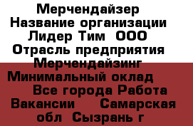 Мерчендайзер › Название организации ­ Лидер Тим, ООО › Отрасль предприятия ­ Мерчендайзинг › Минимальный оклад ­ 6 000 - Все города Работа » Вакансии   . Самарская обл.,Сызрань г.